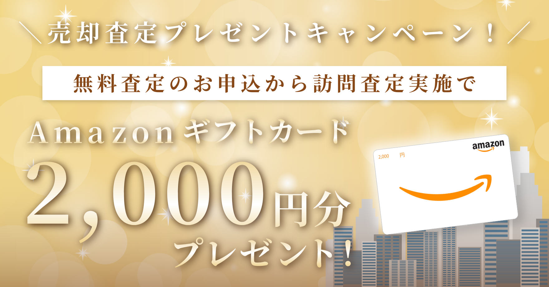 売却査定プレゼントキャンペーン!無料査定のお申し込みから訪問査定実施でAmazonギフトカード2,000円分プレゼント!